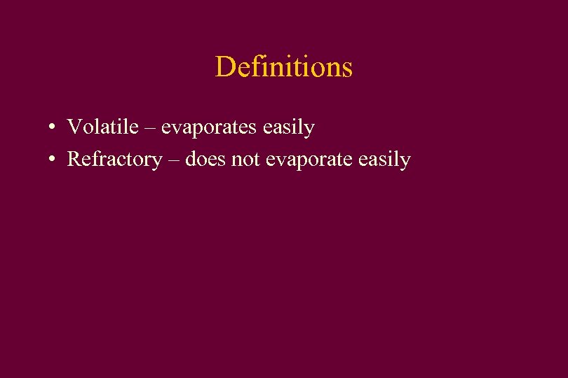 Definitions • Volatile – evaporates easily • Refractory – does not evaporate easily 