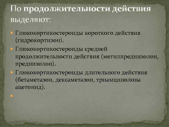 По продолжительности действия выделяют: Глюкокортикостероиды короткого действия (гидрокортизон). Глюкокортикостероиды средней продолжительности действия (метилпреднизолон, преднизолон).