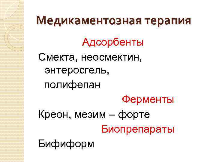 Медикаментозная терапия Адсорбенты Смекта, неосмектин, энтеросгель, полифепан Ферменты Креон, мезим – форте Биопрепараты Бифиформ