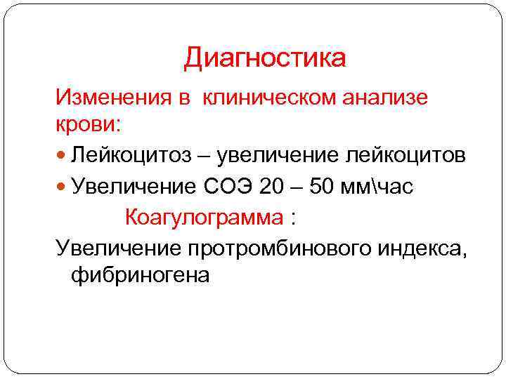 Диагностика Изменения в клиническом анализе крови: Лейкоцитоз – увеличение лейкоцитов Увеличение СОЭ 20 –