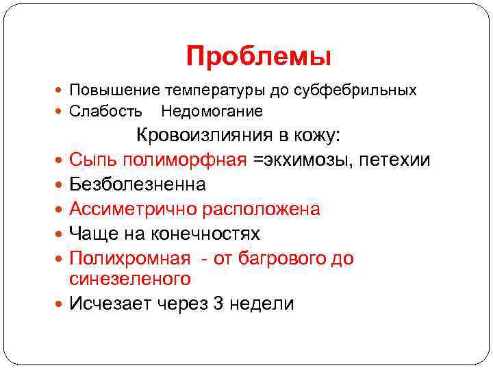 Проблемы Повышение температуры до субфебрильных Слабость Недомогание Кровоизлияния в кожу: Сыпь полиморфная =экхимозы, петехии