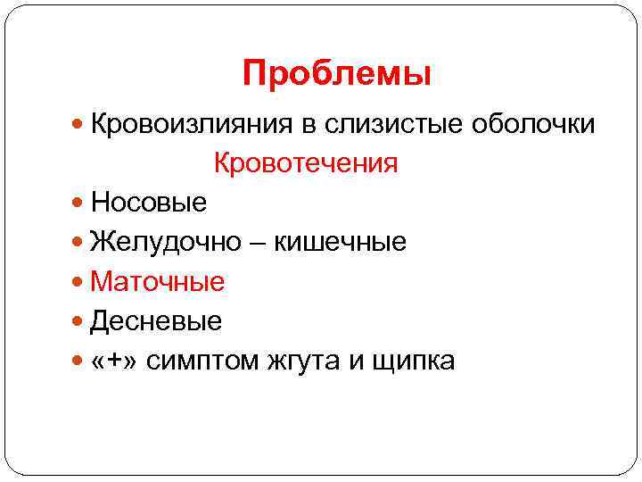 Проблемы Кровоизлияния в слизистые оболочки Кровотечения Носовые Желудочно – кишечные Маточные Десневые «+» симптом