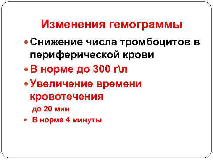 Изменения гемограммы Снижение числа тромбоцитов в периферической крови В норме до 300 гл Увеличение