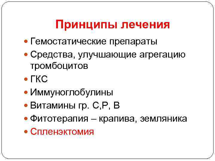 Принципы лечения Гемостатические препараты Средства, улучшающие агрегацию тромбоцитов ГКС Иммуноглобулины Витамины гр. С, Р,