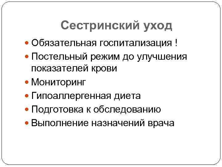 Сестринский уход Обязательная госпитализация ! Постельный режим до улучшения показателей крови Мониторинг Гипоаллергенная диета