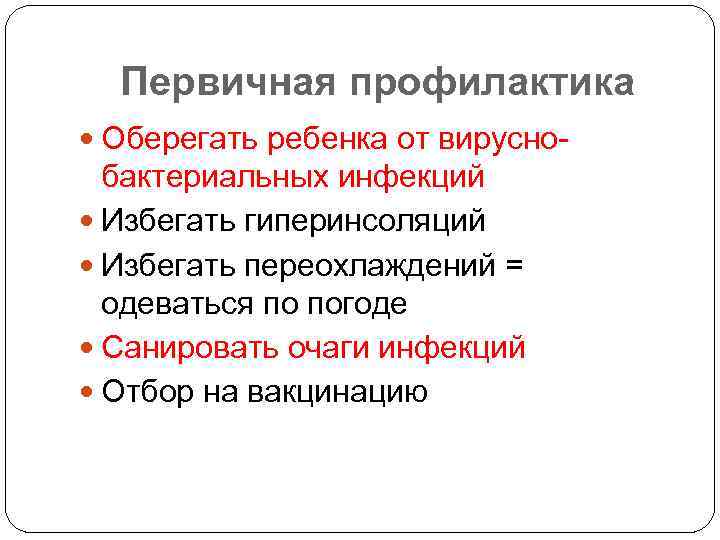 Первичная профилактика Оберегать ребенка от вирусно- бактериальных инфекций Избегать гиперинсоляций Избегать переохлаждений = одеваться