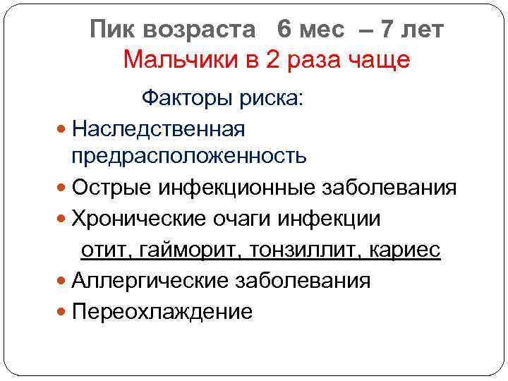 Пик возраста 6 мес – 7 лет Мальчики в 2 раза чаще Факторы риска: