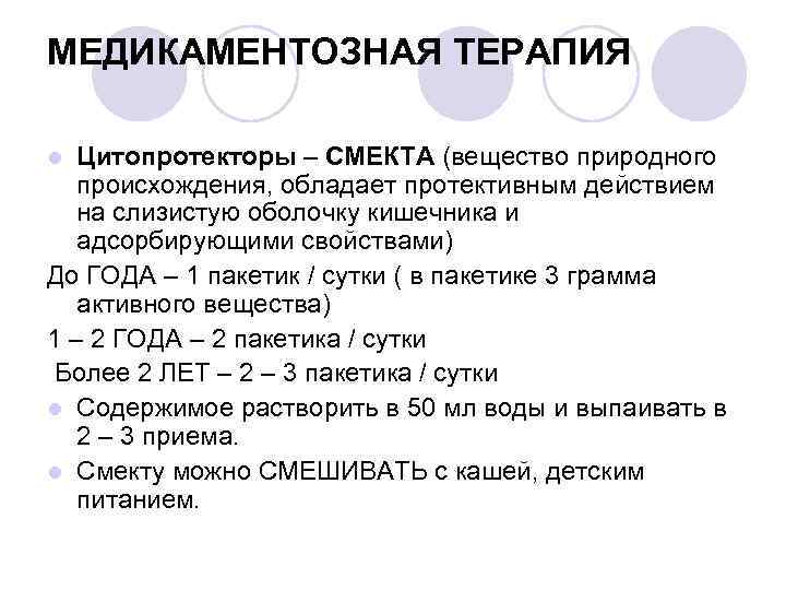 МЕДИКАМЕНТОЗНАЯ ТЕРАПИЯ Цитопротекторы – СМЕКТА (вещество природного происхождения, обладает протективным действием на слизистую оболочку