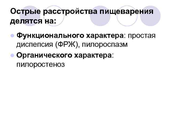 Острые расстройства пищеварения делятся на: l Функционального характера: диспепсия (ФРЖ), пилороспазм l Органического характера: