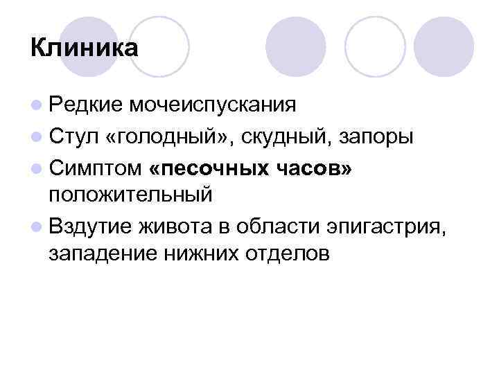 Клиника l Редкие мочеиспускания l Стул «голодный» , скудный, запоры l Симптом «песочных часов»