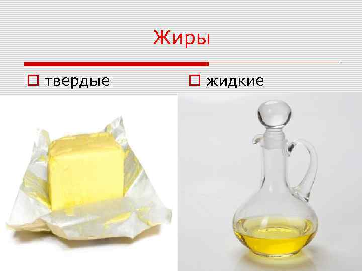 Жиры o твердые o жидкие 