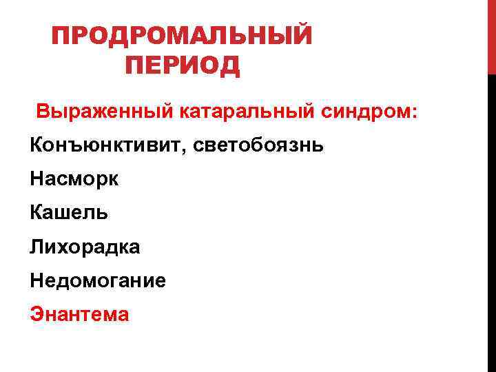 ПРОДРОМАЛЬНЫЙ ПЕРИОД Выраженный катаральный синдром: Конъюнктивит, светобоязнь Насморк Кашель Лихорадка Недомогание Энантема 