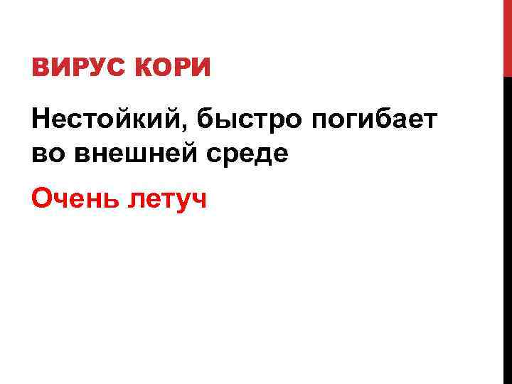 ВИРУС КОРИ Нестойкий, быстро погибает во внешней среде Очень летуч 