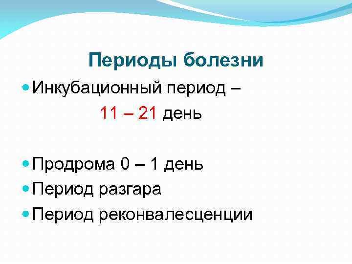 Периоды болезни Инкубационный период – 11 – 21 день Продрома 0 – 1 день