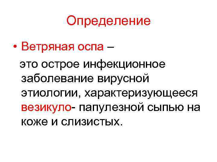 Определение • Ветряная оспа – это острое инфекционное заболевание вирусной этиологии, характеризующееся везикуло- папулезной