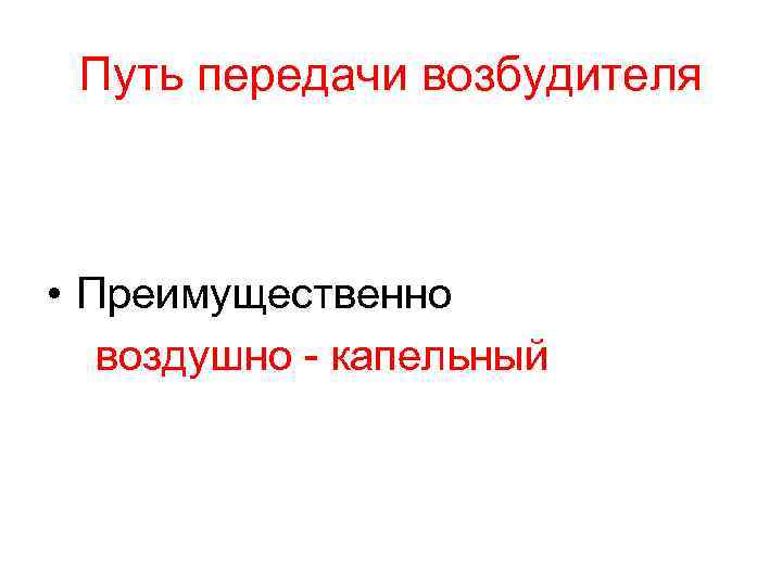 Путь передачи возбудителя • Преимущественно воздушно - капельный 