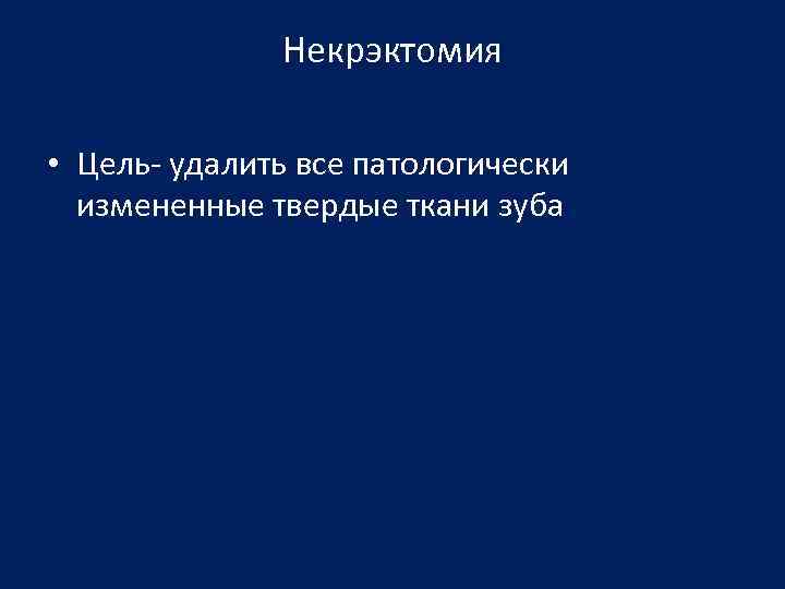 Некрэктомия • Цель- удалить все патологически измененные твердые ткани зуба 