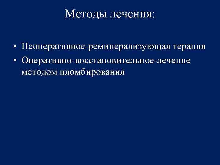 Методы лечения: • Неоперативное-реминерализующая терапия • Оперативно-восстановительное-лечение методом пломбирования 