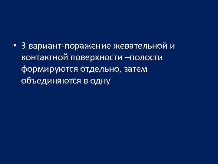  • 3 вариант-поражение жевательной и контактной поверхности –полости формируются отдельно, затем объединяются в