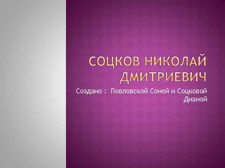 Создано : Повловской Соней и Соцковой Дианой 