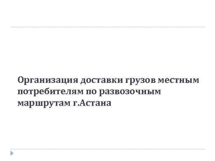 Организация доставки грузов местным потребителям по развозочным маршрутам г. Астана 