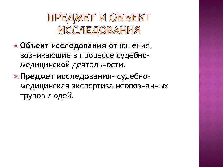  Объект исследования–отношения, возникающие в процессе судебномедицинской деятельности. Предмет исследования– судебномедицинская экспертиза неопознанных трупов