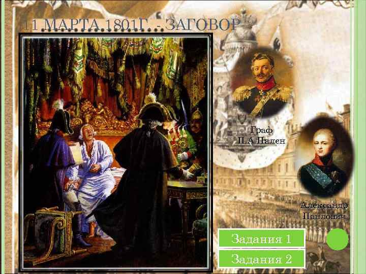 11 МАРТА 1801 Г. - ЗАГОВОР Граф П. А. Пален Александр Павлович Задания 1