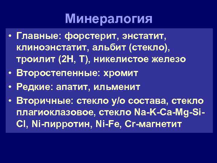 Минералогия • Главные: форстерит, энстатит, клиноэнстатит, альбит (стекло), троилит (2 H, T), никелистое железо