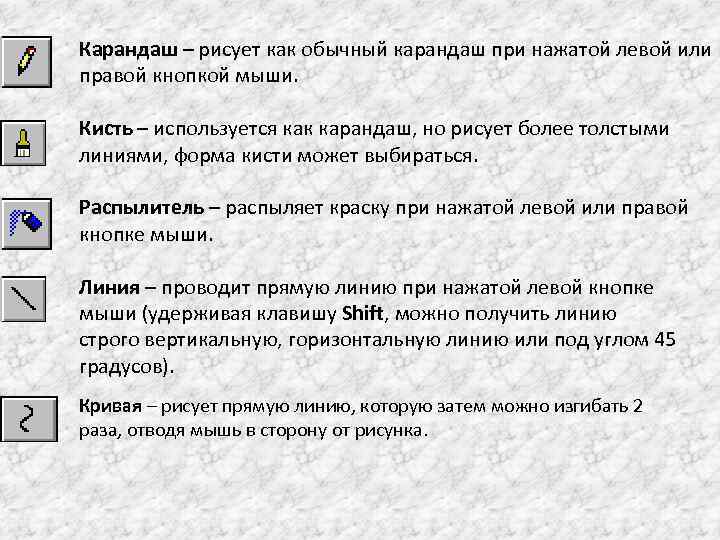 Карандаш – рисует как обычный карандаш при нажатой левой или правой кнопкой мыши. Кисть