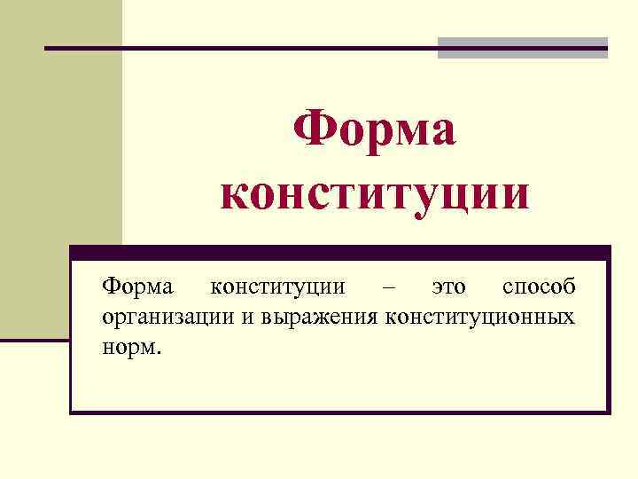 Форма конституции – это способ организации и выражения конституционных норм. 