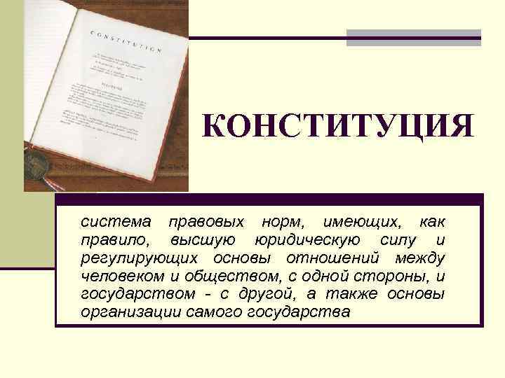 КОНСТИТУЦИЯ система правовых норм, имеющих, как правило, высшую юридическую силу и регулирующих основы отношений
