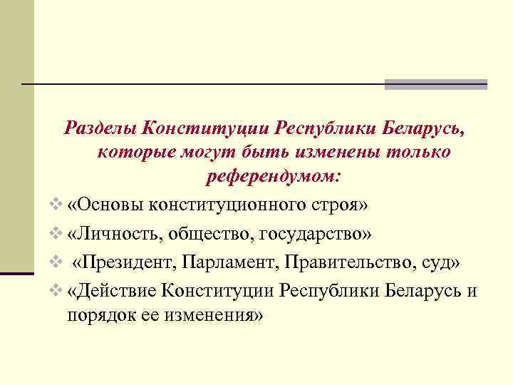 Разделы Конституции Республики Беларусь, которые могут быть изменены только референдумом: v «Основы конституционного строя»