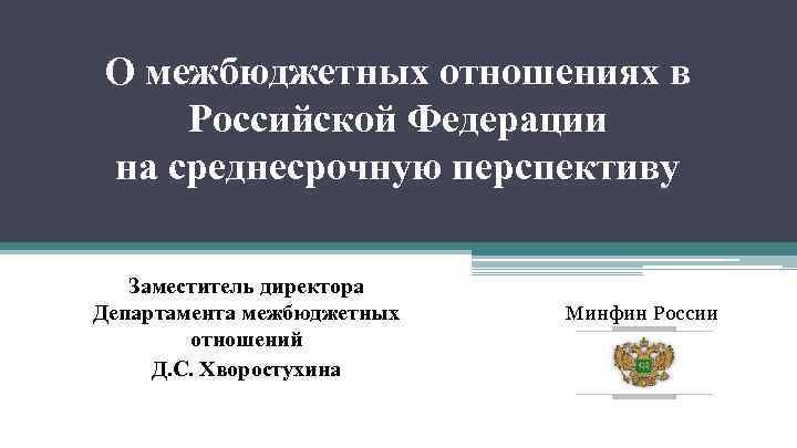 О межбюджетных отношениях в Российской Федерации на среднесрочную перспективу Заместитель директора Департамента межбюджетных отношений