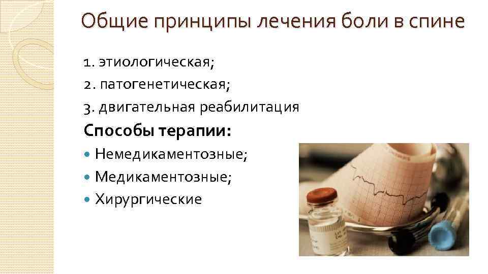 Общие принципы лечения боли в спине 1. этиологическая; 2. патогенетическая; 3. двигательная реабилитация Способы