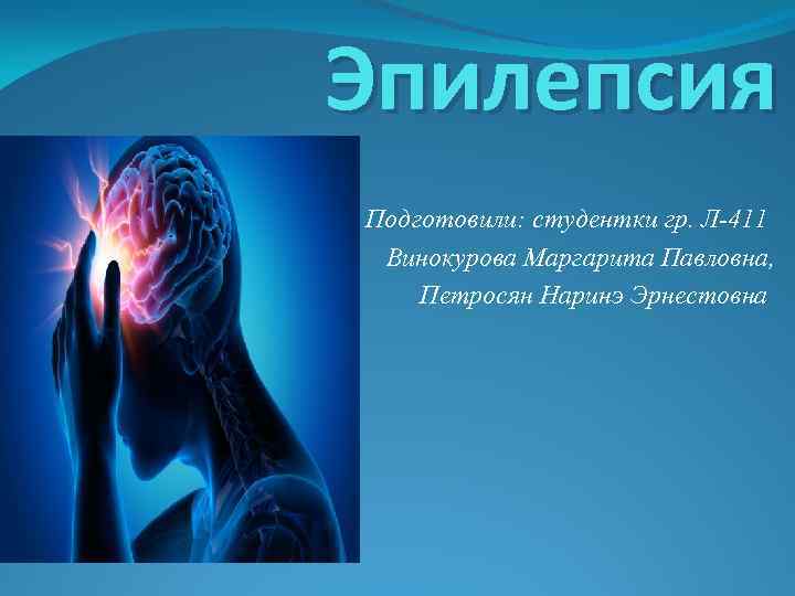 Эпилепсия Подготовили: студентки гр. Л-411 Винокурова Маргарита Павловна, Петросян Наринэ Эрнестовна 