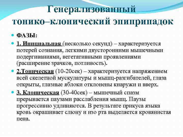 Генерализованный тонико–клонический эпиприпадок ФАЗЫ: 1. Инициальная (несколько секунд) – характеризуется потерей сознания, легкими двусторонними