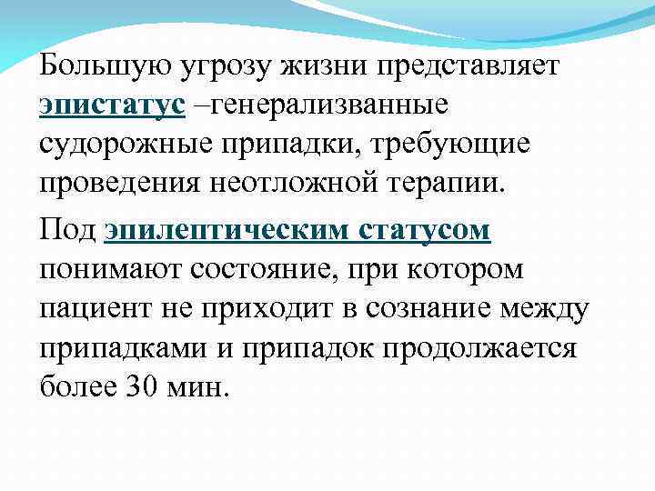 Большую угрозу жизни представляет эпистатус –генерализванные судорожные припадки, требующие проведения неотложной терапии. Под эпилептическим