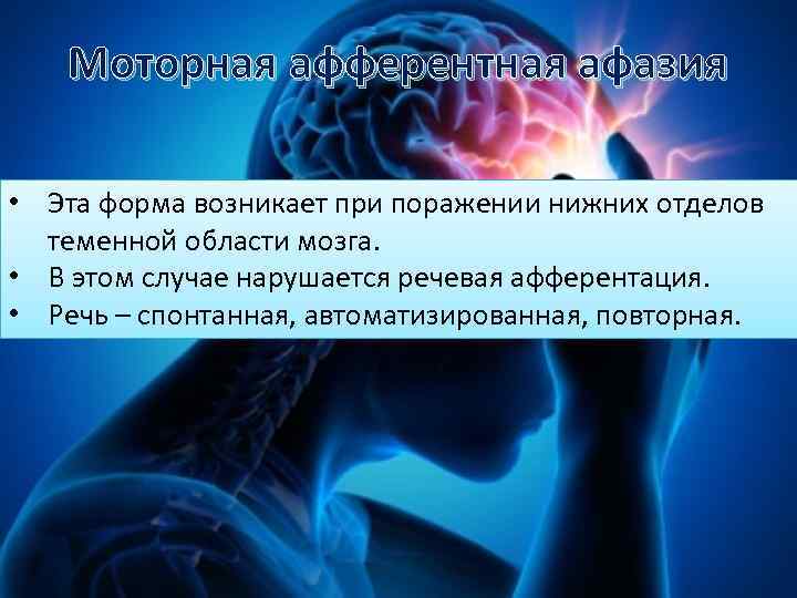 Моторная афферентная афазия • Эта форма возникает при поражении нижних отделов теменной области мозга.