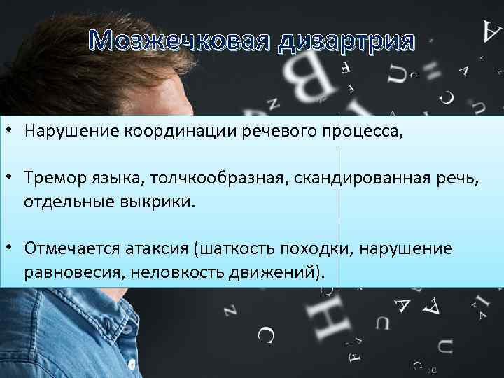 Мозжечковая дизартрия • Нарушение координации речевого процесса, • Тремор языка, толчкообразная, скандированная речь, отдельные