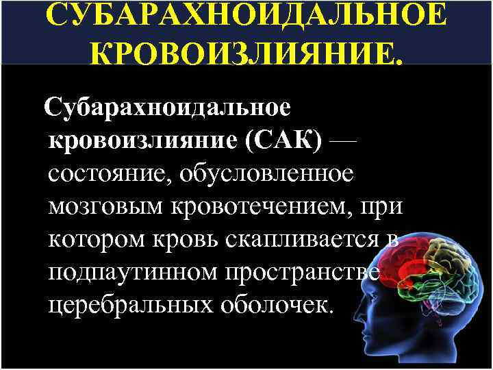 СУБАРАХНОИДАЛЬНОЕ КРОВОИЗЛИЯНИЕ. Субарахноидальное кровоизлияние (САК) — состояние, обусловленное мозговым кровотечением, при котором кровь скапливается