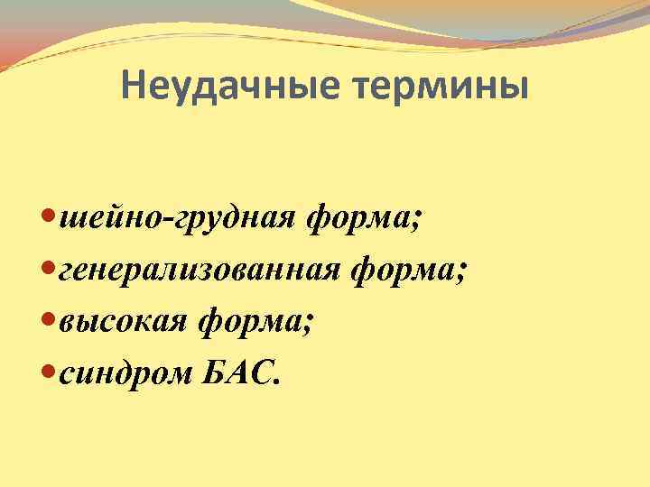 Неудачные термины шейно-грудная форма; генерализованная форма; высокая форма; синдром БАС. 