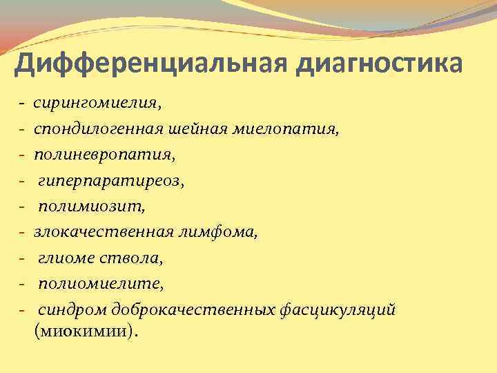 Дифференциальная диагностика - сирингомиелия, спондилогенная шейная миелопатия, полиневропатия, гиперпаратиреоз, полимиозит, злокачественная лимфома, глиоме ствола,