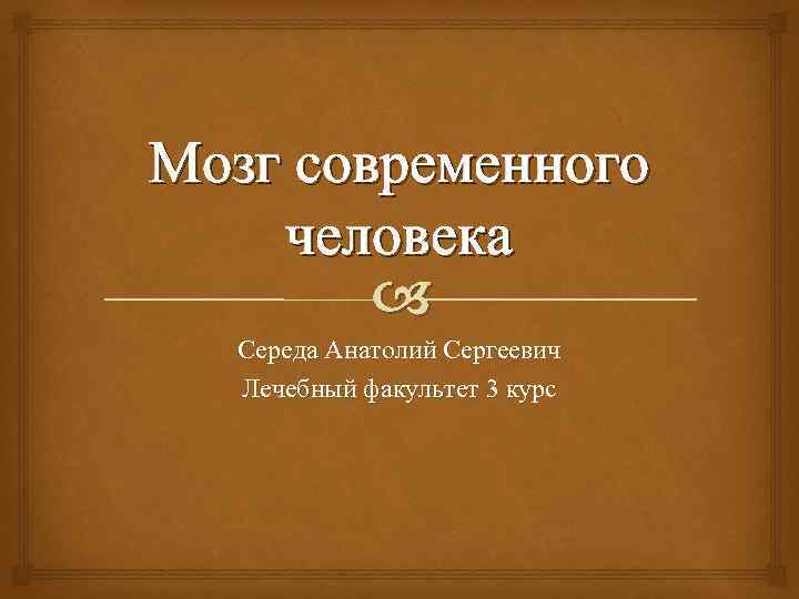 Мозг современного человека Середа Анатолий Сергеевич Лечебный факультет 3 курс 