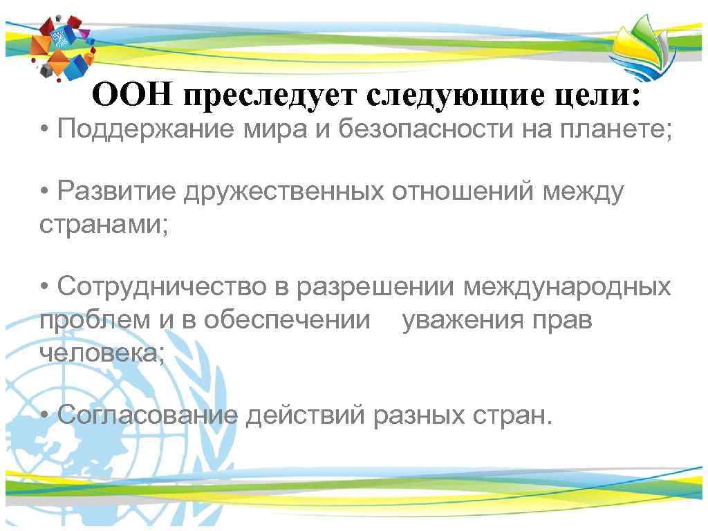 ООН преследует следующие цели: • Поддержание мира и безопасности на планете; • Развитие дружественных