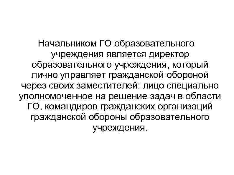 Начальником ГО образовательного учреждения является директор образовательного учреждения, который лично управляет гражданской обороной через