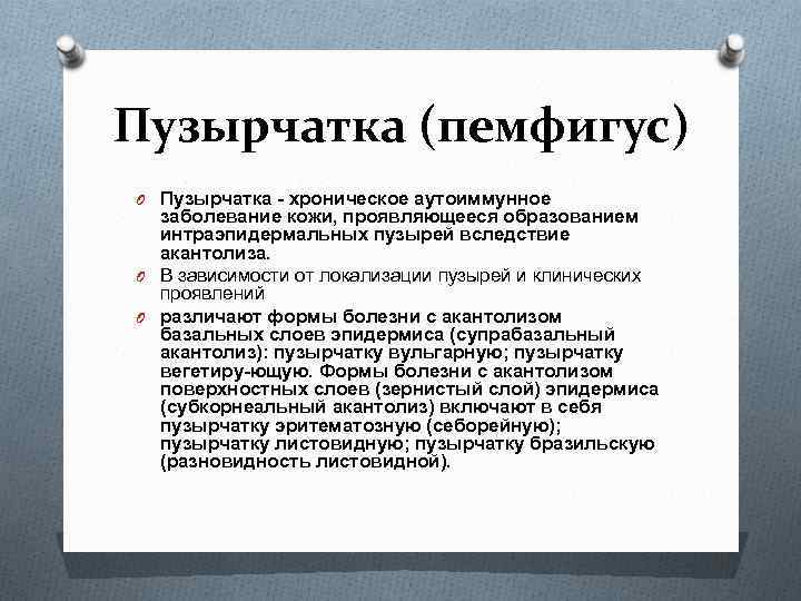 Пузырчатка (пемфигус) O Пузырчатка - хроническое аутоиммунное заболевание кожи, проявляющееся образованием интраэпидермальных пузырей вследствие