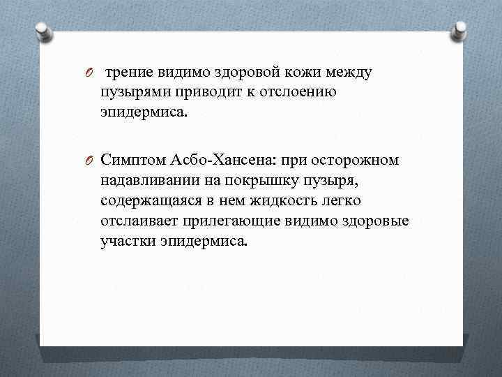 O трение видимо здоровой кожи между пузырями приводит к отслоению эпидермиса. O Симптом Асбо-Хансена: