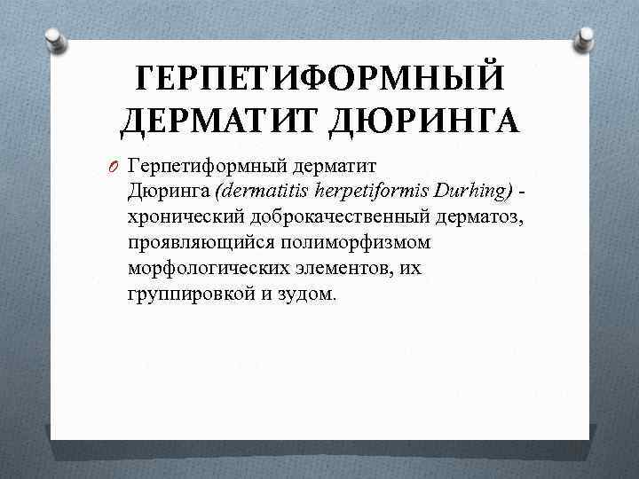ГЕРПЕТИФОРМНЫЙ ДЕРМАТИТ ДЮРИНГА O Герпетиформный дерматит Дюринга (dermatitis herpetiformis Durhing) - хронический доброкачественный дерматоз,