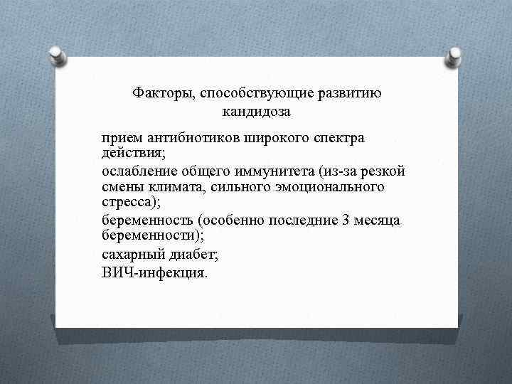 Факторы, способствующие развитию кандидоза прием антибиотиков широкого спектра действия; ослабление общего иммунитета (из-за резкой