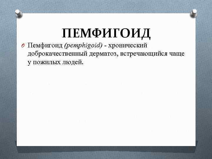 ПЕМФИГОИД O Пемфигоид (pemphigoid) - хронический доброкачественный дерматоз, встречающийся чаще у пожилых людей. 